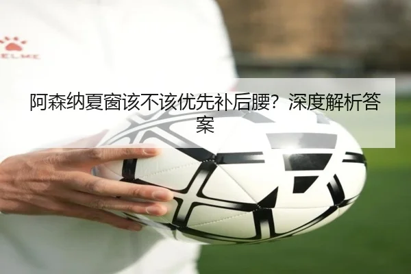 阿森纳夏窗该不该优先补后腰？深度解析答案