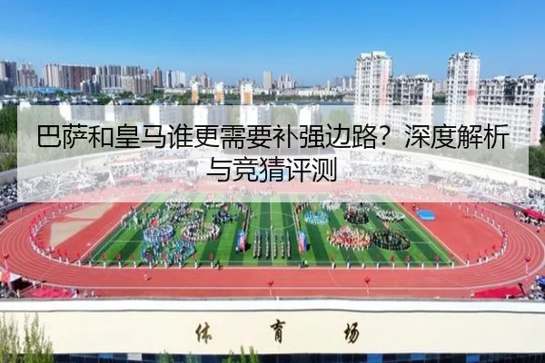 巴萨和皇马谁更需要补强边路？深度解析与竞猜评测
