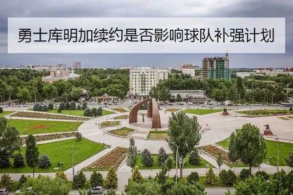 勇士库明加续约是否影响球队补强计划